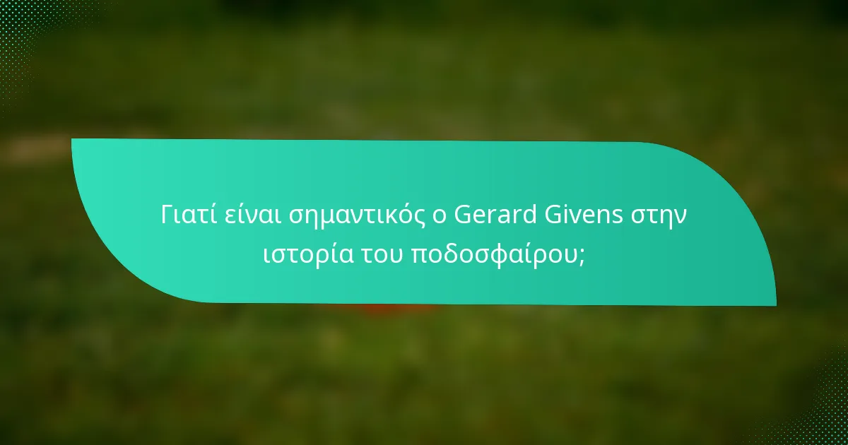 Γιατί είναι σημαντικός ο Gerard Givens στην ιστορία του ποδοσφαίρου;