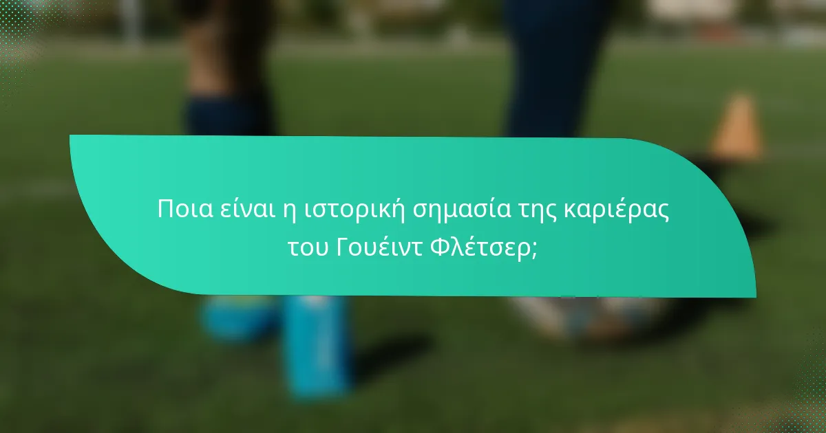 Ποια είναι η ιστορική σημασία της καριέρας του Γουέιντ Φλέτσερ;