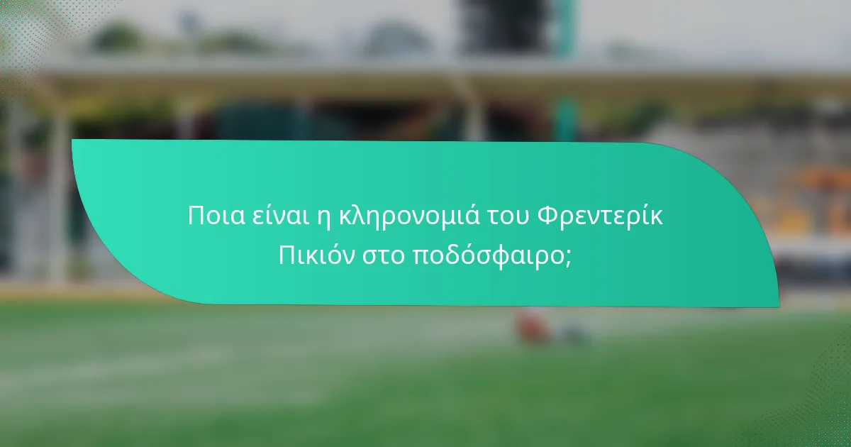 Ποια είναι η κληρονομιά του Φρεντερίκ Πικιόν στο ποδόσφαιρο;