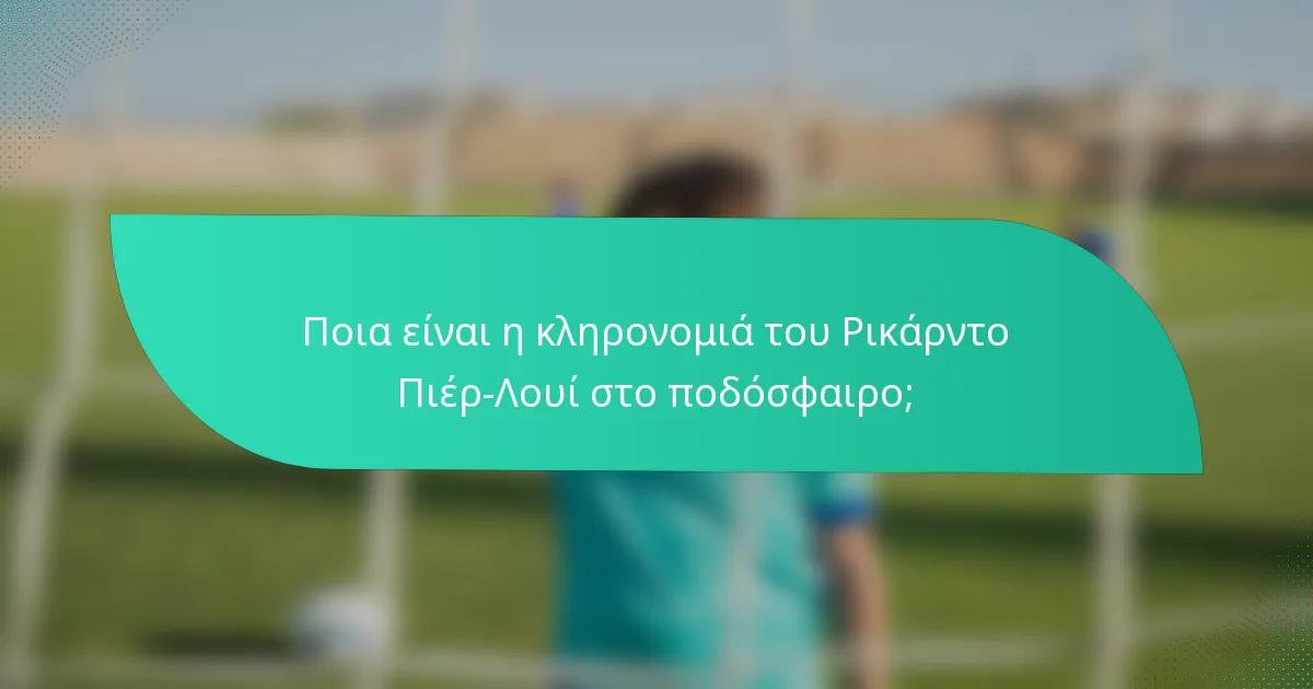 Ποια είναι η κληρονομιά του Ρικάρντο Πιέρ-Λουί στο ποδόσφαιρο;