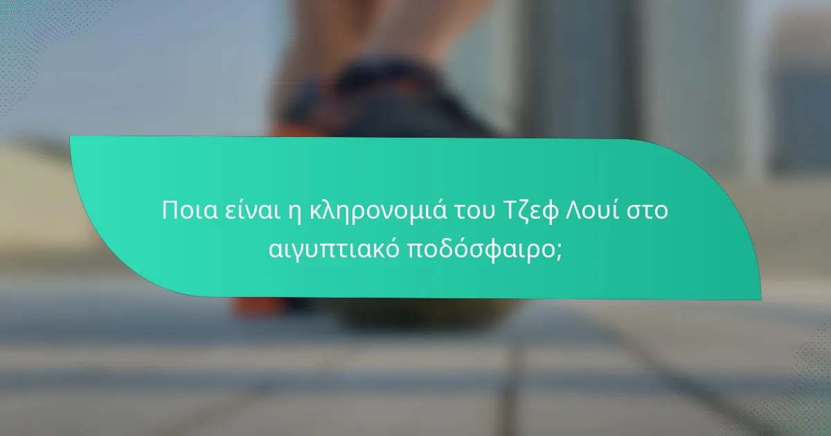 Ποια είναι η κληρονομιά του Τζεφ Λουί στο αιγυπτιακό ποδόσφαιρο;
