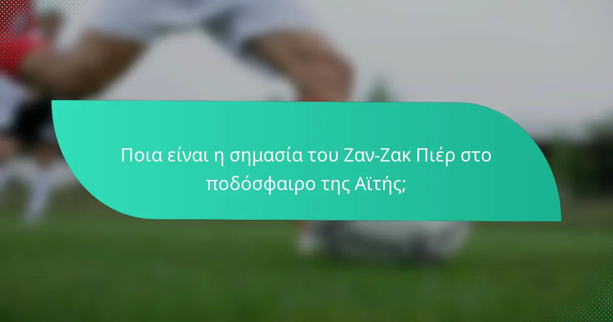 Ποια είναι η σημασία του Ζαν-Ζακ Πιέρ στο ποδόσφαιρο της Αϊτής;