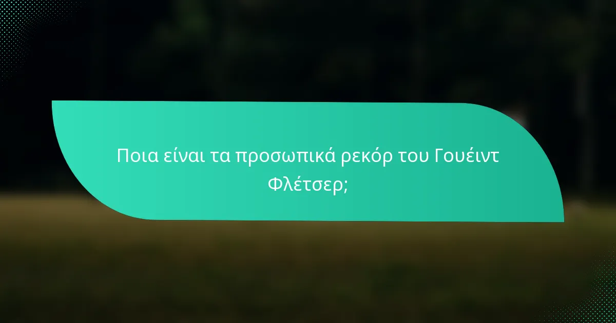 Ποια είναι τα προσωπικά ρεκόρ του Γουέιντ Φλέτσερ;