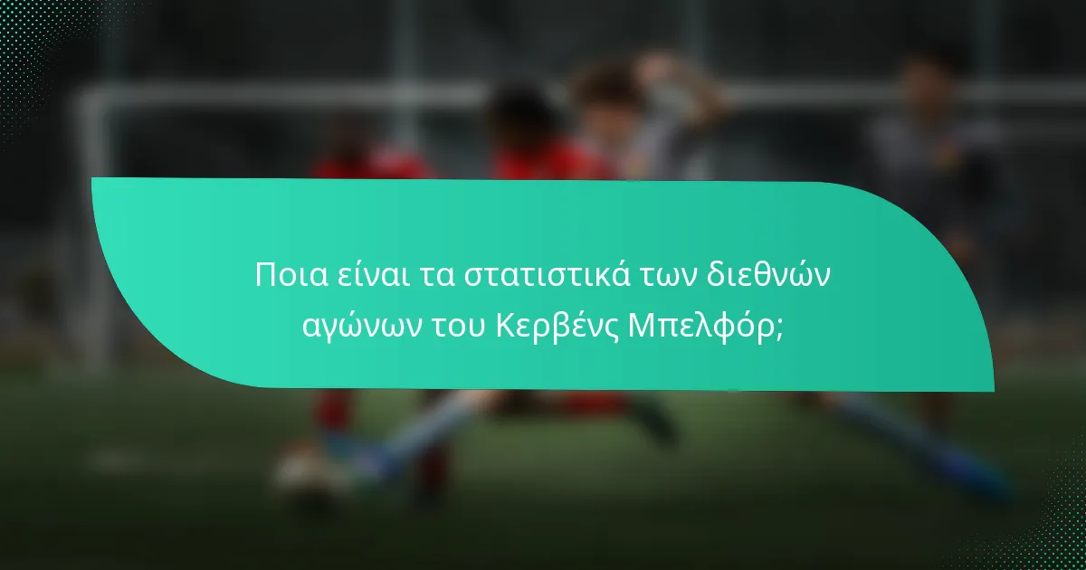 Ποια είναι τα στατιστικά των διεθνών αγώνων του Κερβένς Μπελφόρ;