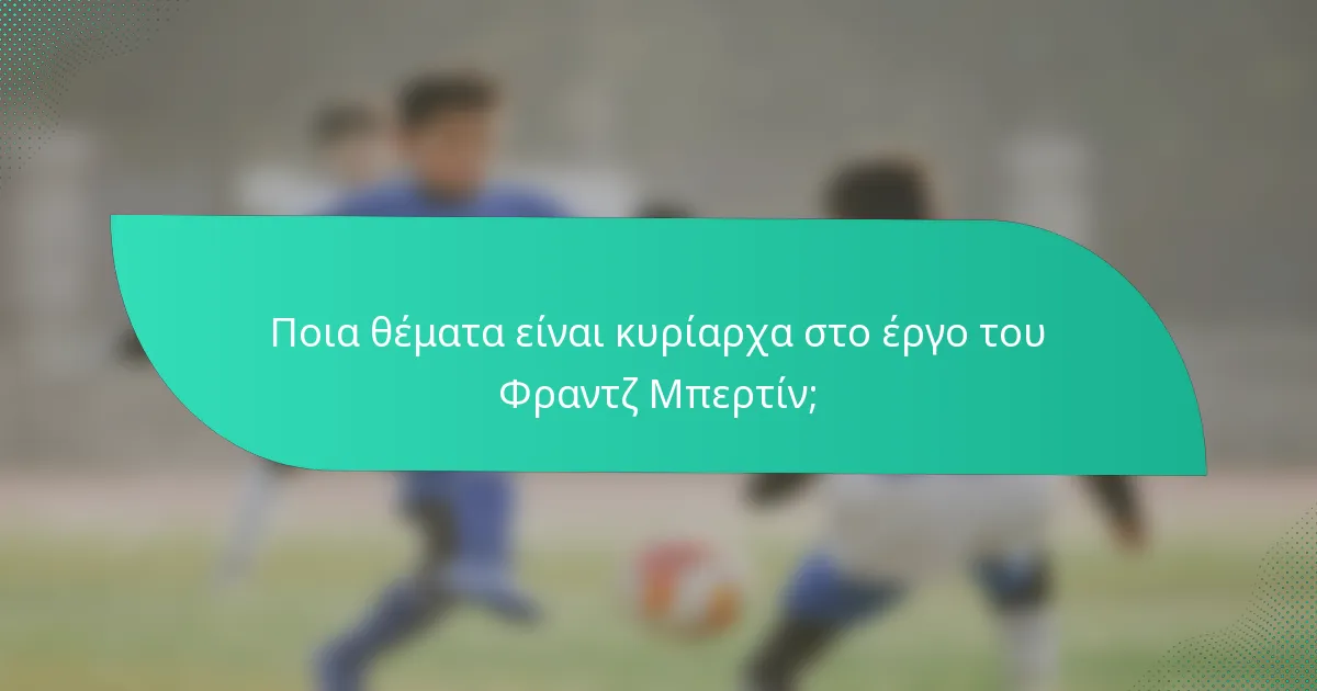 Ποια θέματα είναι κυρίαρχα στο έργο του Φραντζ Μπερτίν;