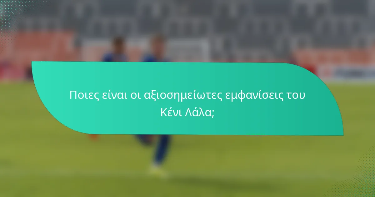 Ποιες είναι οι αξιοσημείωτες εμφανίσεις του Κένι Λάλα;