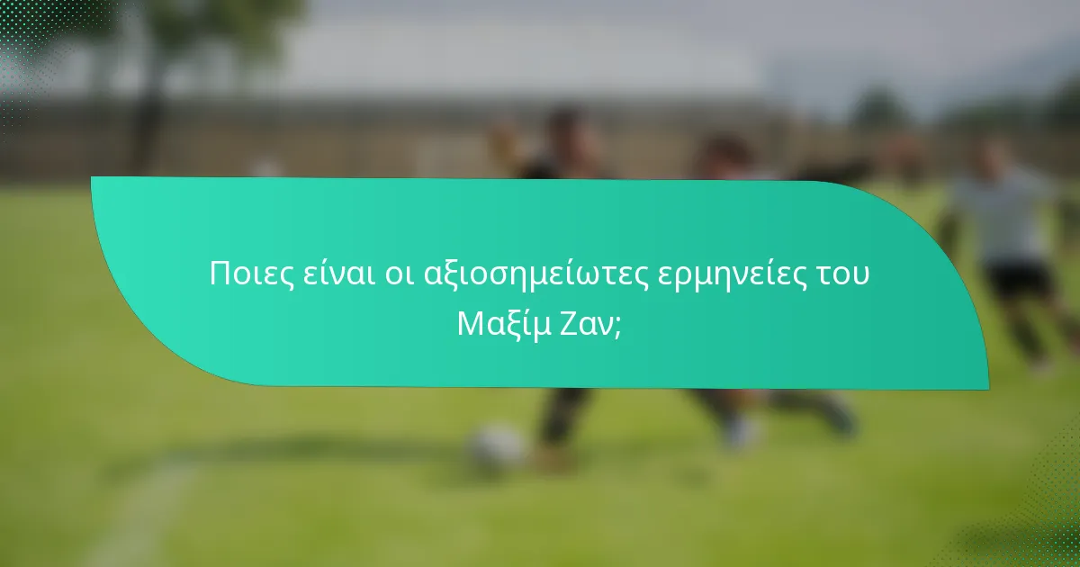 Ποιες είναι οι αξιοσημείωτες ερμηνείες του Μαξίμ Ζαν;