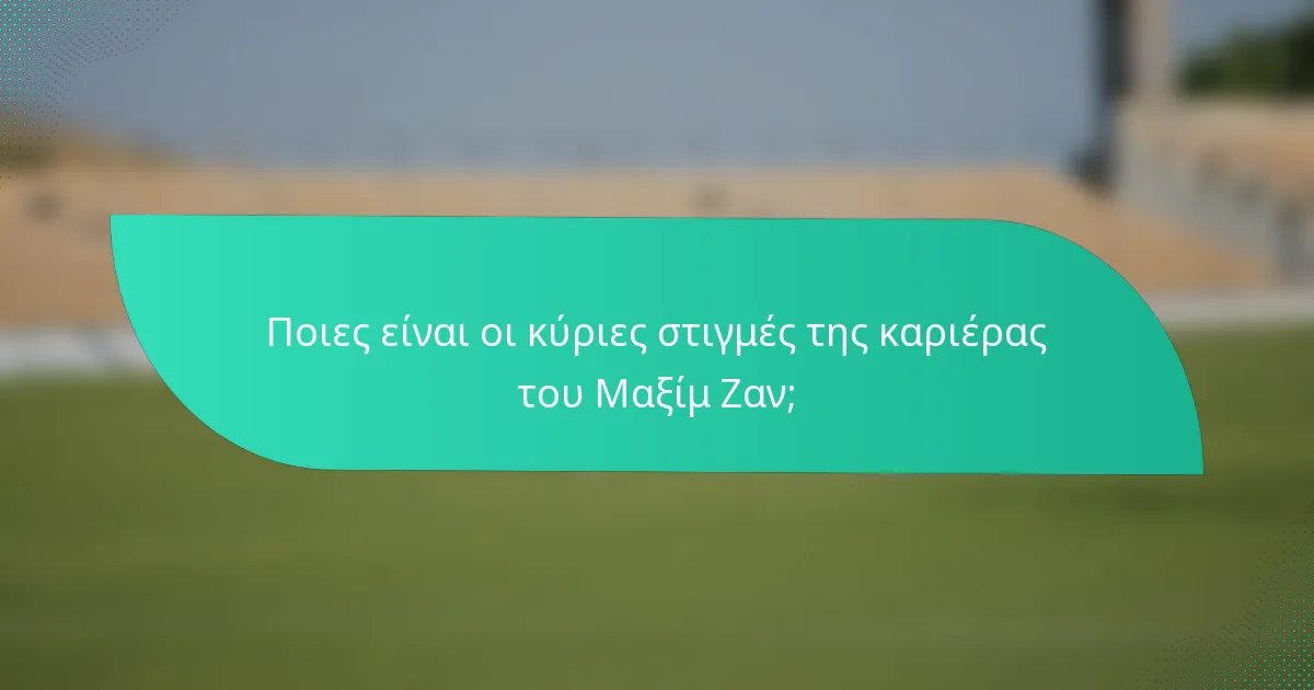 Ποιες είναι οι κύριες στιγμές της καριέρας του Μαξίμ Ζαν;