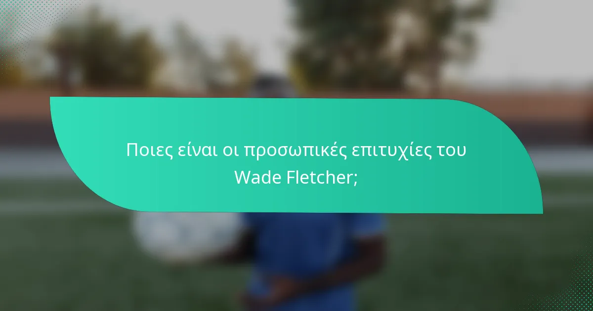 Ποιες είναι οι προσωπικές επιτυχίες του Wade Fletcher;