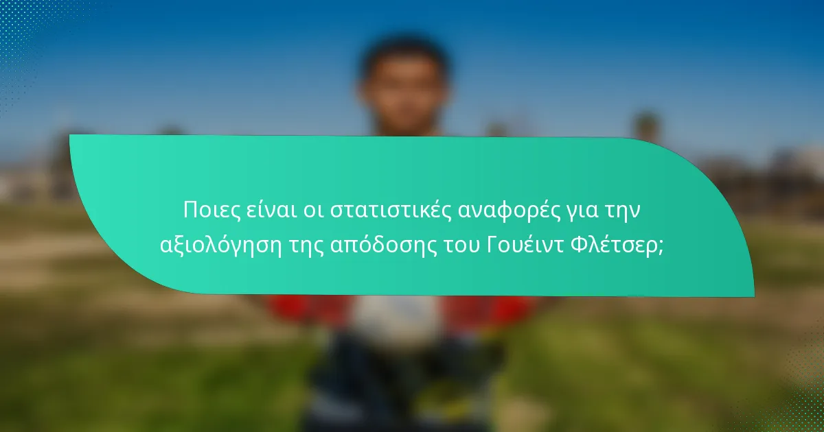 Ποιες είναι οι στατιστικές αναφορές για την αξιολόγηση της απόδοσης του Γουέιντ Φλέτσερ;