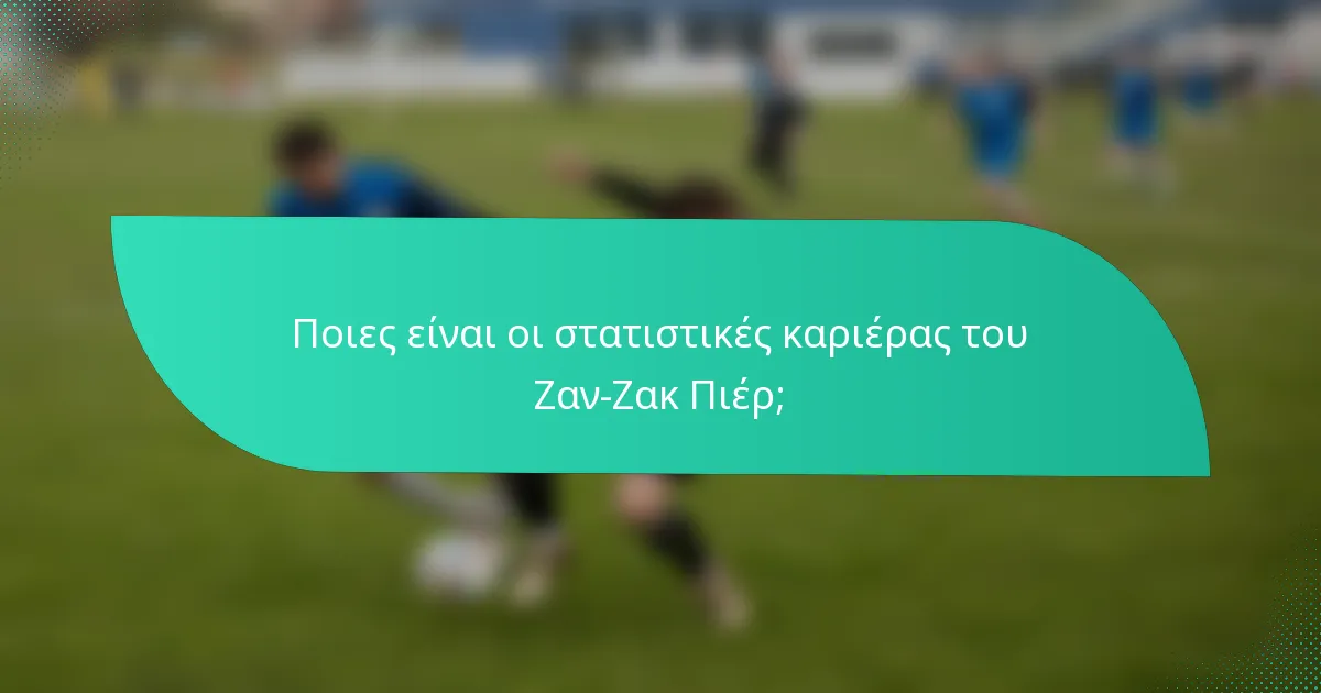 Ποιες είναι οι στατιστικές καριέρας του Ζαν-Ζακ Πιέρ;