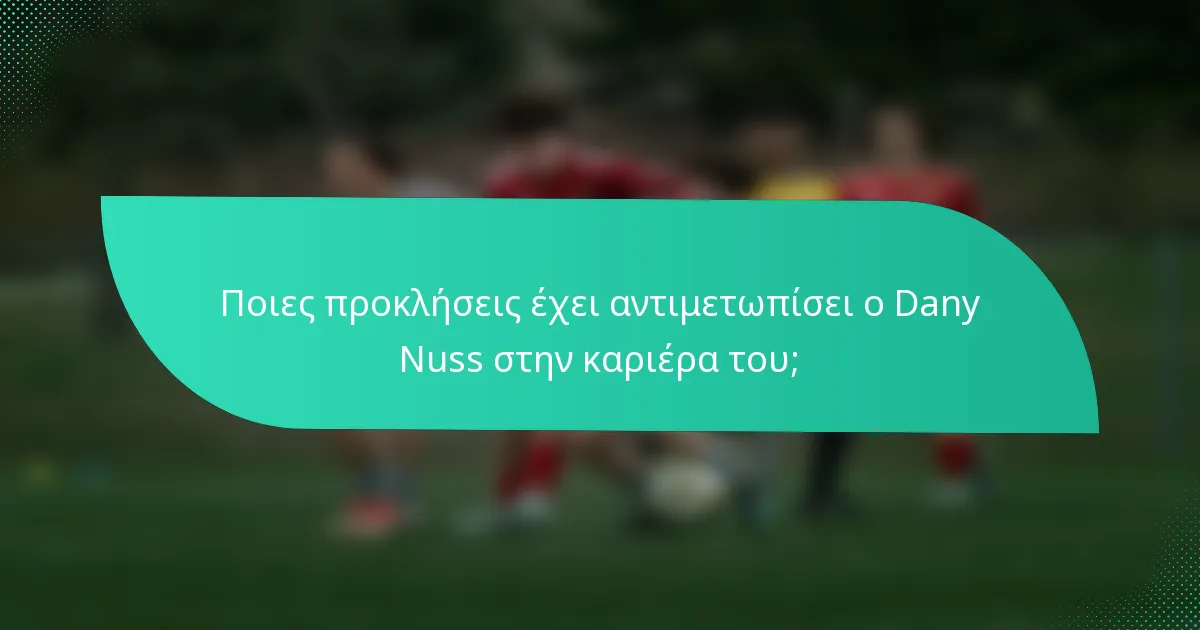 Ποιες προκλήσεις έχει αντιμετωπίσει ο Dany Nuss στην καριέρα του;