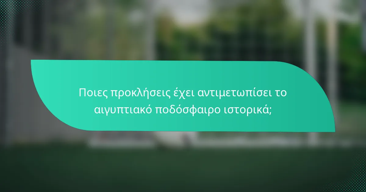 Ποιες προκλήσεις έχει αντιμετωπίσει το αιγυπτιακό ποδόσφαιρο ιστορικά;