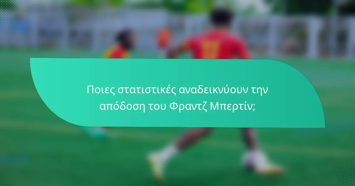 Ποιες στατιστικές αναδεικνύουν την απόδοση του Φραντζ Μπερτίν;