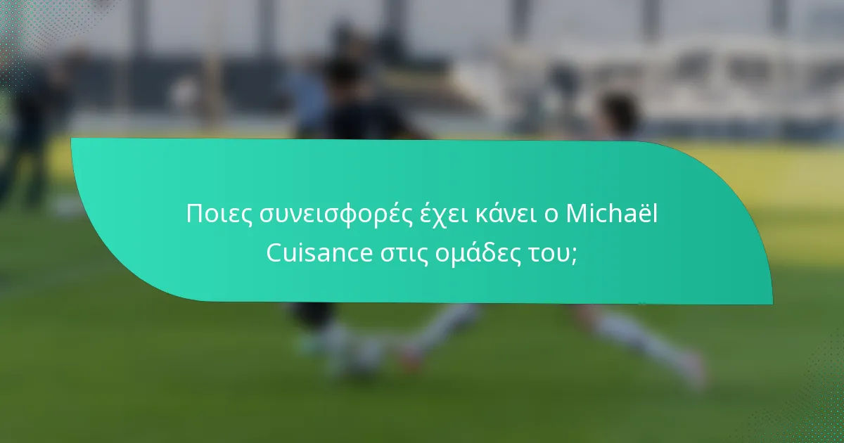 Ποιες συνεισφορές έχει κάνει ο Michaël Cuisance στις ομάδες του;
