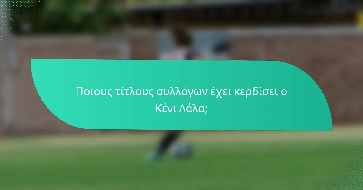 Ποιους τίτλους συλλόγων έχει κερδίσει ο Κένι Λάλα;