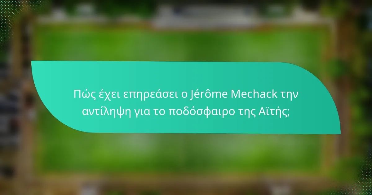 Πώς έχει επηρεάσει ο Jérôme Mechack την αντίληψη για το ποδόσφαιρο της Αϊτής;