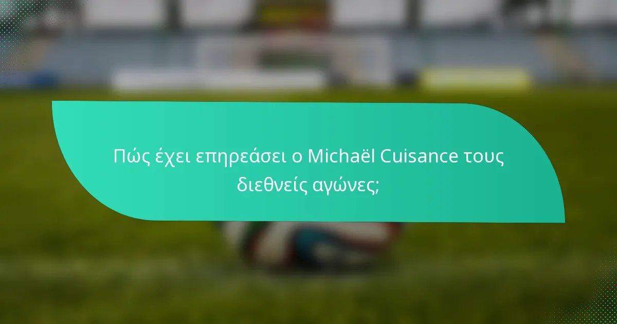 Πώς έχει επηρεάσει ο Michaël Cuisance τους διεθνείς αγώνες;