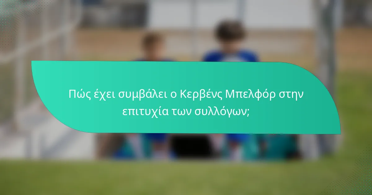 Πώς έχει συμβάλει ο Κερβένς Μπελφόρ στην επιτυχία των συλλόγων;