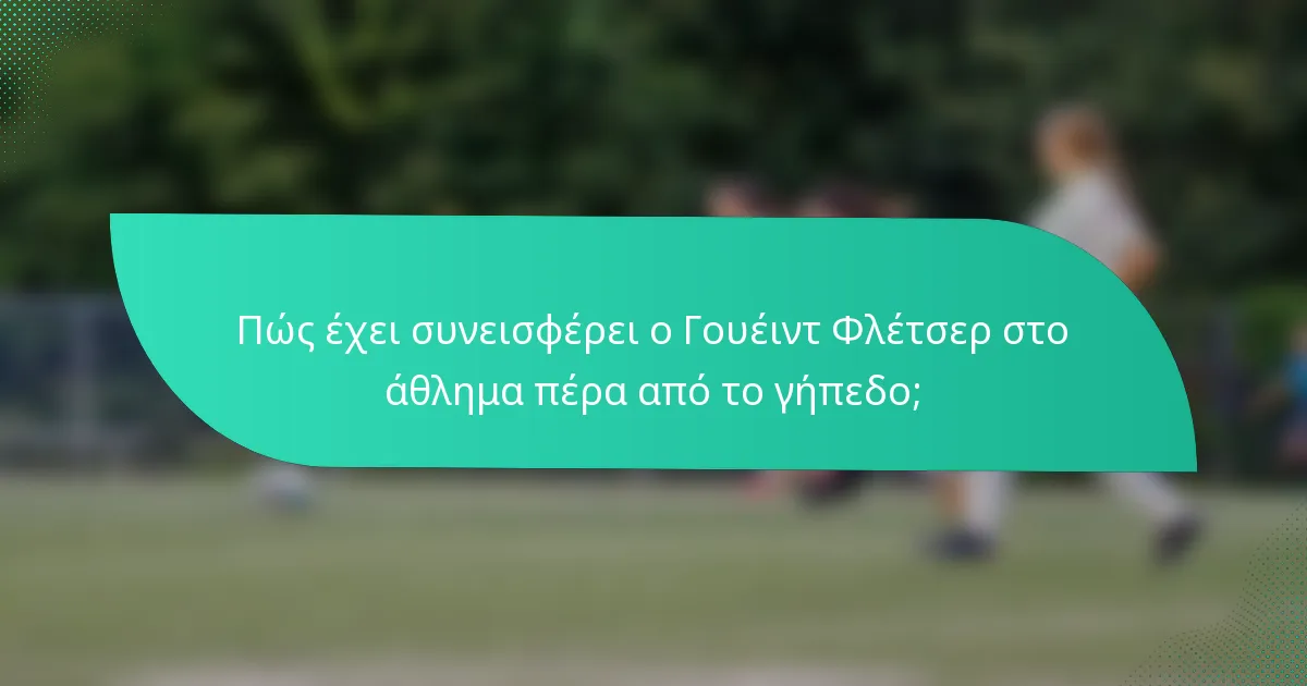 Πώς έχει συνεισφέρει ο Γουέιντ Φλέτσερ στο άθλημα πέρα από το γήπεδο;