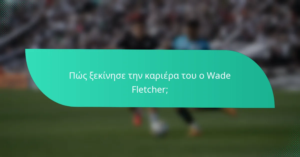 Πώς ξεκίνησε την καριέρα του ο Wade Fletcher;