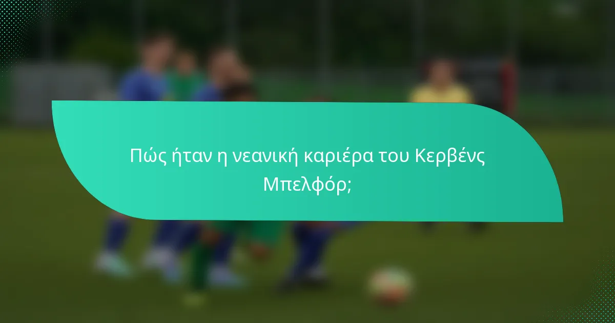 Πώς ήταν η νεανική καριέρα του Κερβένς Μπελφόρ;