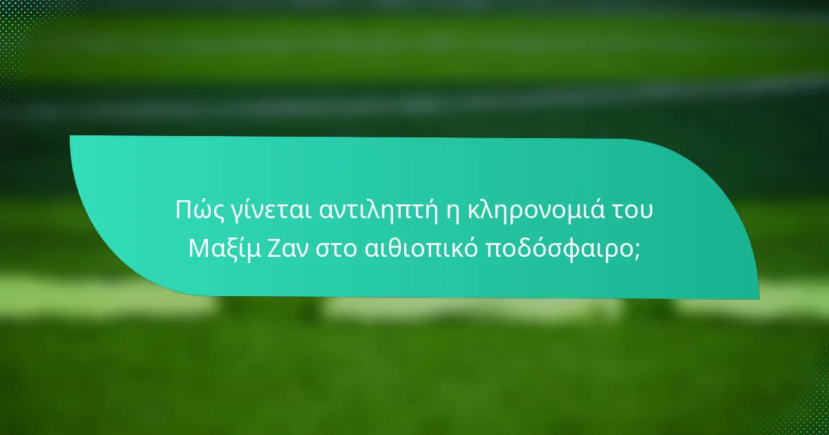 Πώς γίνεται αντιληπτή η κληρονομιά του Μαξίμ Ζαν στο αιθιοπικό ποδόσφαιρο;
