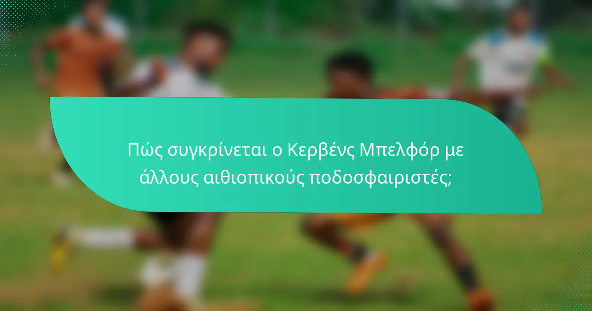 Πώς συγκρίνεται ο Κερβένς Μπελφόρ με άλλους αιθιοπικούς ποδοσφαιριστές;