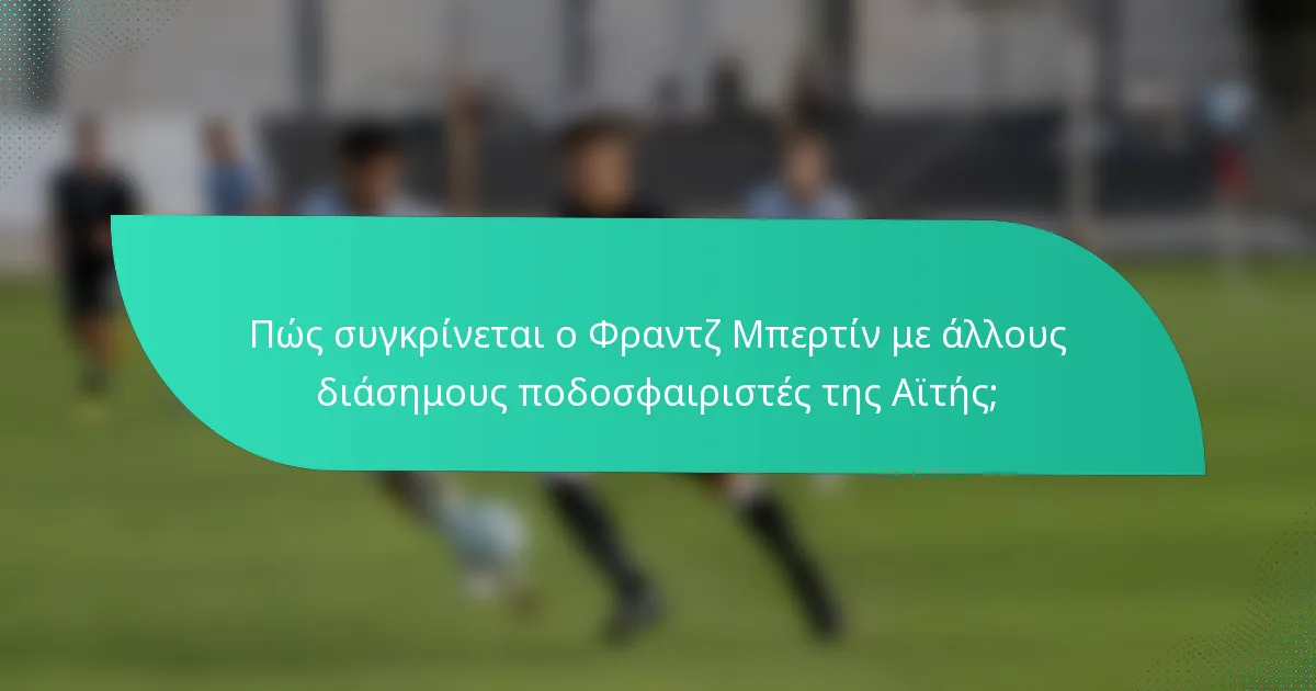Πώς συγκρίνεται ο Φραντζ Μπερτίν με άλλους διάσημους ποδοσφαιριστές της Αϊτής;