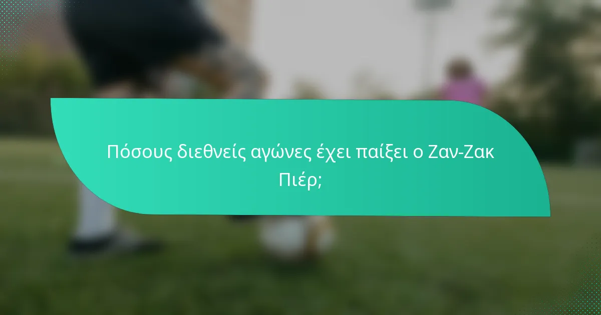 Πόσους διεθνείς αγώνες έχει παίξει ο Ζαν-Ζακ Πιέρ;