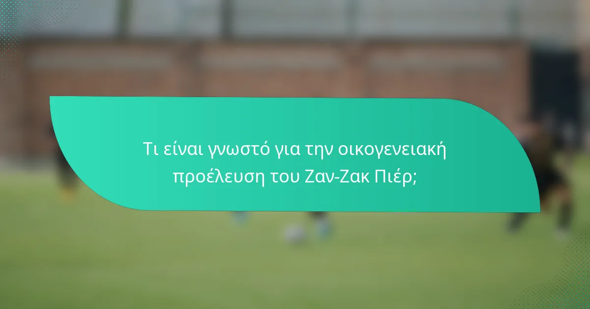 Τι είναι γνωστό για την οικογενειακή προέλευση του Ζαν-Ζακ Πιέρ;